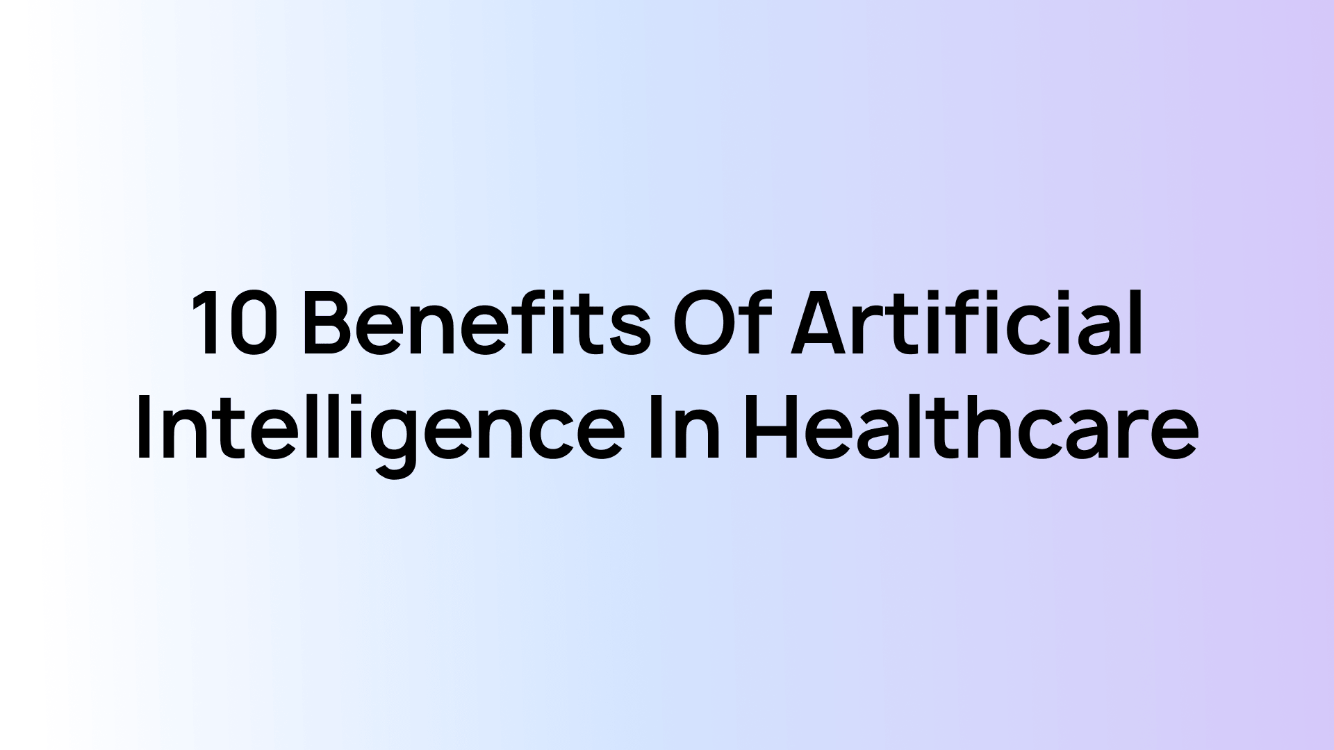 10 Benefits of Artificial Intelligence in Healthcare
